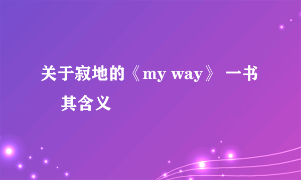 关于寂地的《my way》 一书     其含义