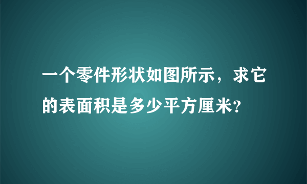 一个零件形状如图所示，求它的表面积是多少平方厘米？