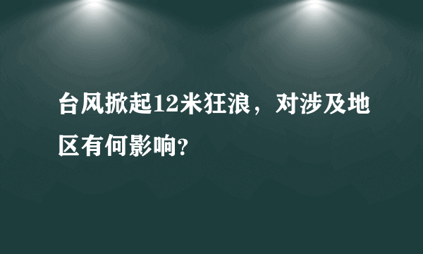 台风掀起12米狂浪，对涉及地区有何影响？