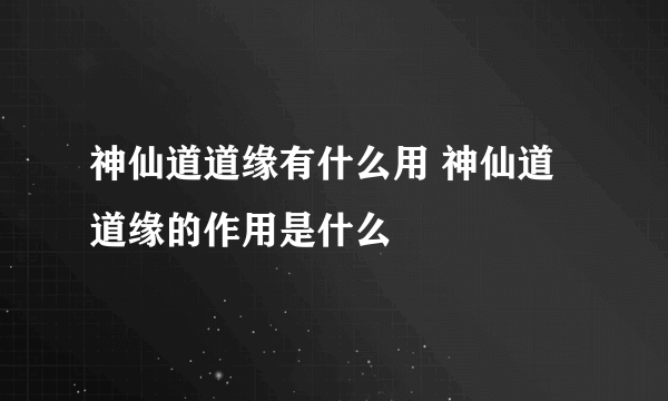 神仙道道缘有什么用 神仙道道缘的作用是什么