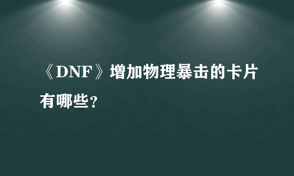 《DNF》增加物理暴击的卡片有哪些？