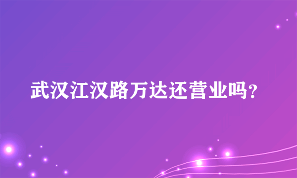 武汉江汉路万达还营业吗？