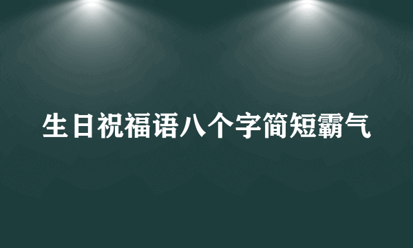 生日祝福语八个字简短霸气