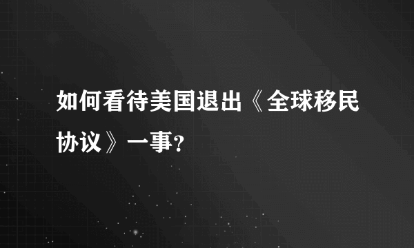 如何看待美国退出《全球移民协议》一事？