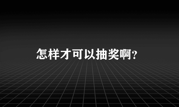 怎样才可以抽奖啊？