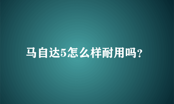 马自达5怎么样耐用吗？