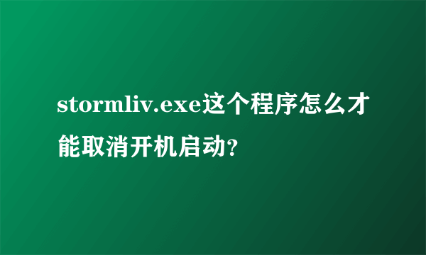 stormliv.exe这个程序怎么才能取消开机启动？