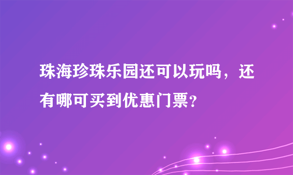 珠海珍珠乐园还可以玩吗，还有哪可买到优惠门票？