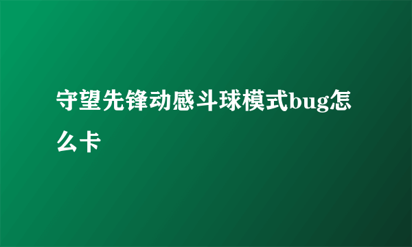 守望先锋动感斗球模式bug怎么卡