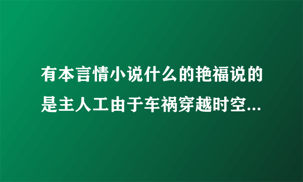 有本言情小说什么的艳福说的是主人工由于车祸穿越时空到了天龙八部里