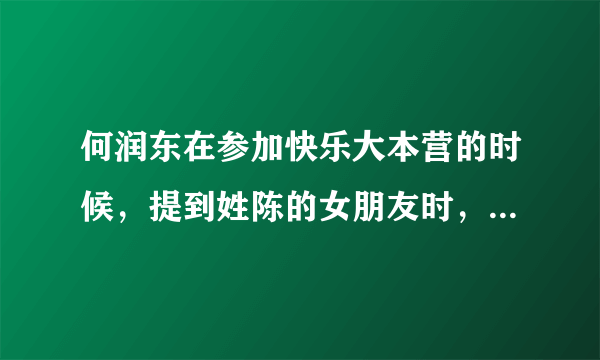 何润东在参加快乐大本营的时候，提到姓陈的女朋友时，总是有一个女的画面出现。