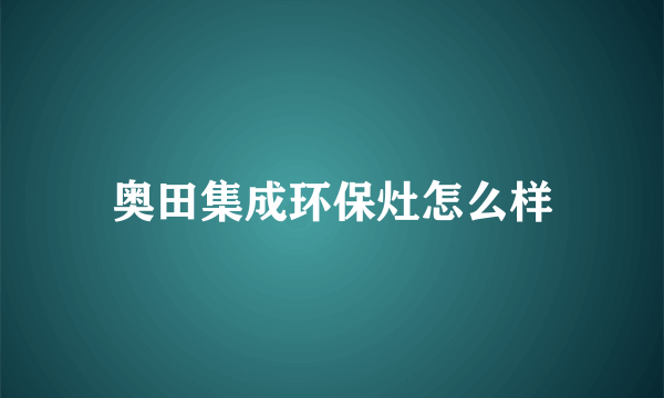 奥田集成环保灶怎么样