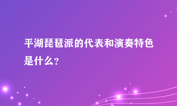 平湖琵琶派的代表和演奏特色是什么？