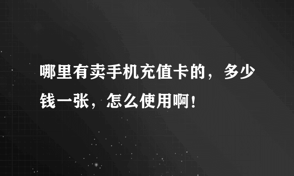 哪里有卖手机充值卡的，多少钱一张，怎么使用啊！