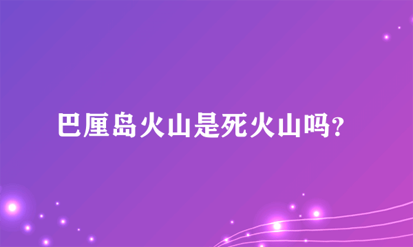 巴厘岛火山是死火山吗？