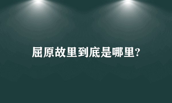 屈原故里到底是哪里?