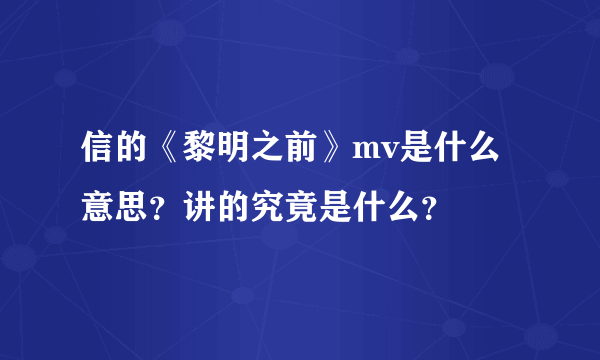 信的《黎明之前》mv是什么意思？讲的究竟是什么？