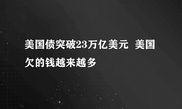 美国债突破23万亿美元  美国欠的钱越来越多