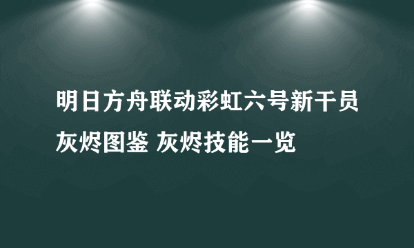 明日方舟联动彩虹六号新干员灰烬图鉴 灰烬技能一览