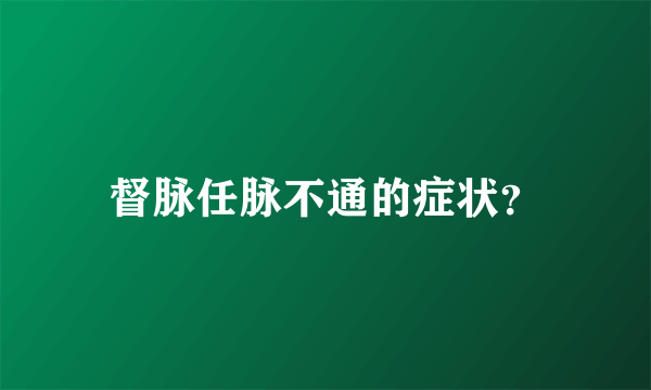 督脉任脉不通的症状？