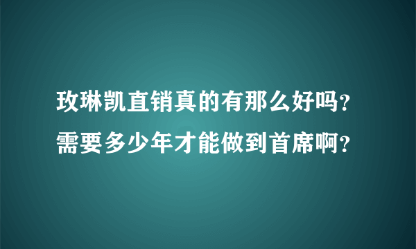 玫琳凯直销真的有那么好吗？需要多少年才能做到首席啊？