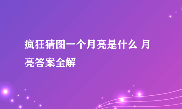 疯狂猜图一个月亮是什么 月亮答案全解