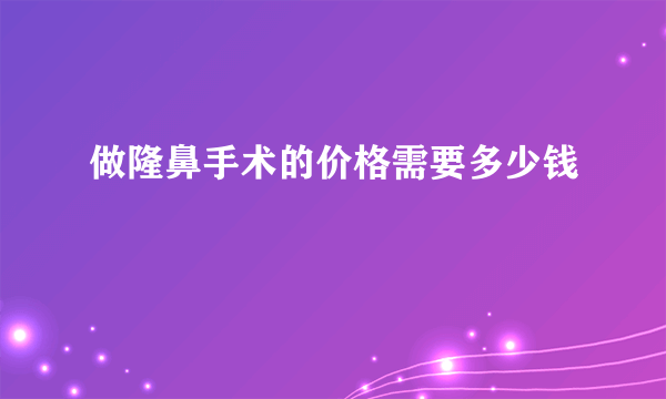 做隆鼻手术的价格需要多少钱