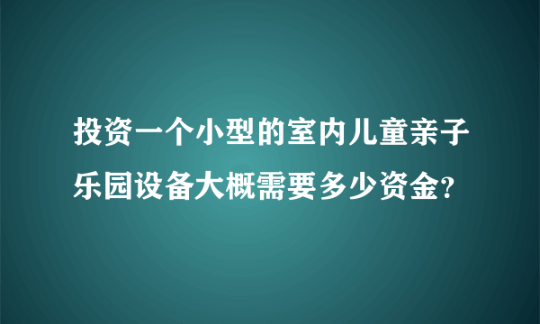 投资一个小型的室内儿童亲子乐园设备大概需要多少资金？