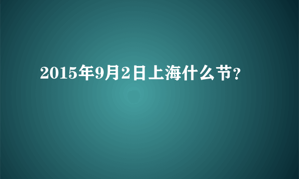 2015年9月2日上海什么节？