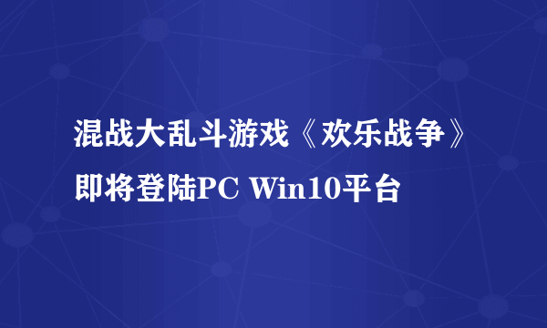 混战大乱斗游戏《欢乐战争》即将登陆PC Win10平台