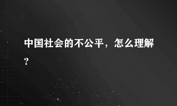 中国社会的不公平，怎么理解？