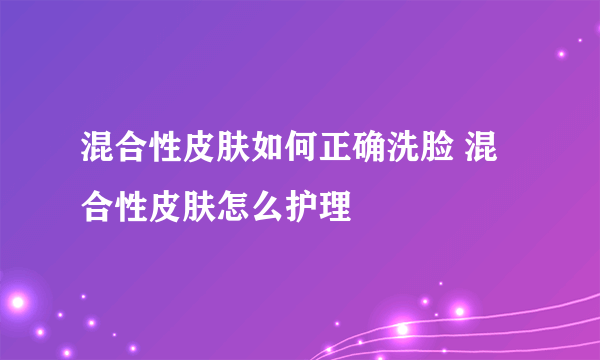 混合性皮肤如何正确洗脸 混合性皮肤怎么护理