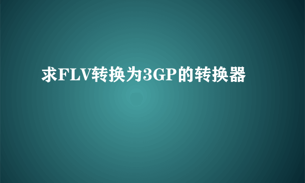 求FLV转换为3GP的转换器