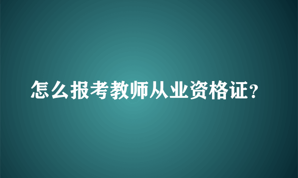 怎么报考教师从业资格证？