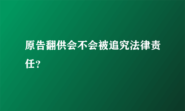 原告翻供会不会被追究法律责任？