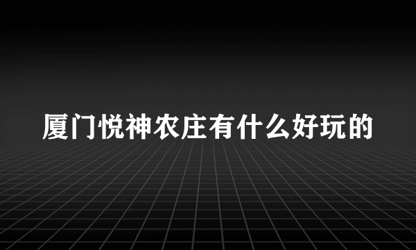 厦门悦神农庄有什么好玩的