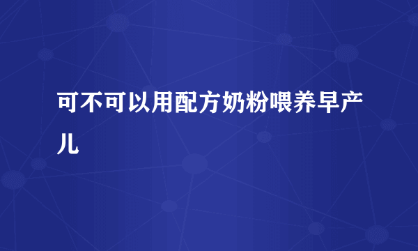 可不可以用配方奶粉喂养早产儿