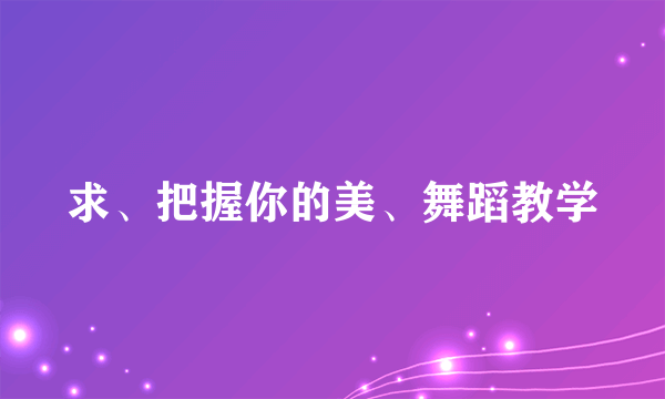 求、把握你的美、舞蹈教学