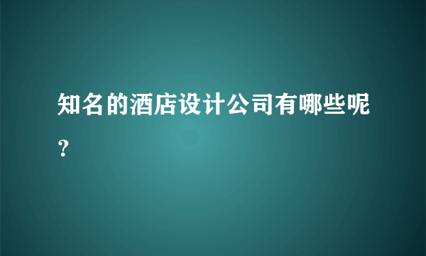 知名的酒店设计公司有哪些呢？