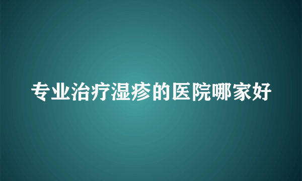 专业治疗湿疹的医院哪家好