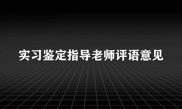 实习鉴定指导老师评语意见