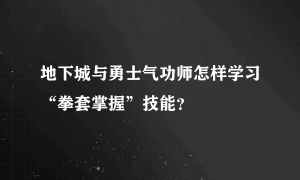 地下城与勇士气功师怎样学习“拳套掌握”技能？