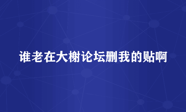 谁老在大榭论坛删我的贴啊