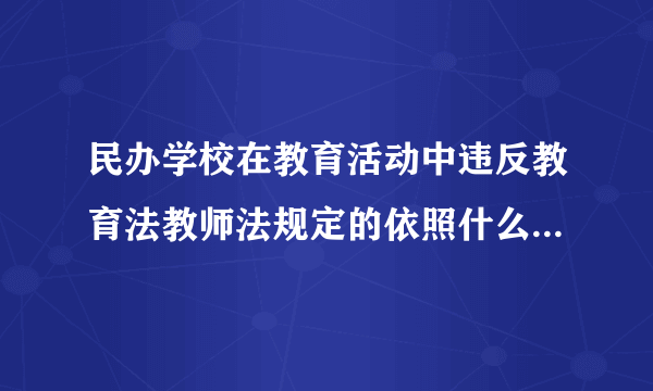 民办学校在教育活动中违反教育法教师法规定的依照什么的有关规定给予处罚