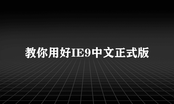 教你用好IE9中文正式版