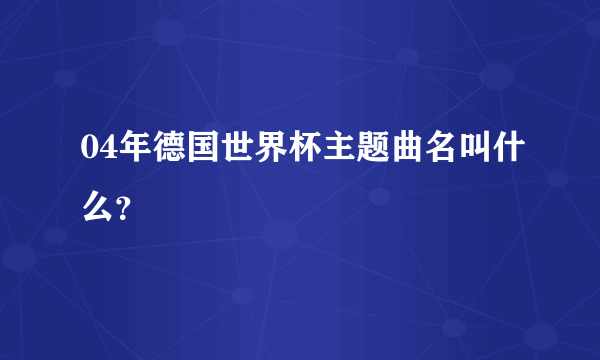 04年德国世界杯主题曲名叫什么？