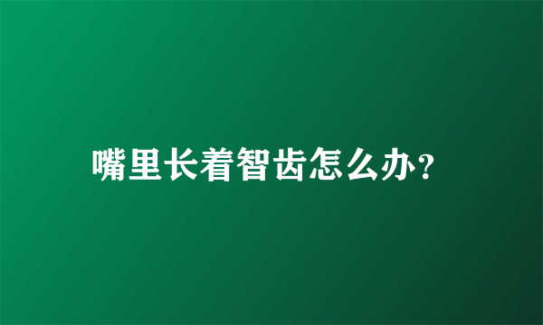 嘴里长着智齿怎么办？