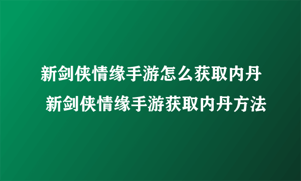 新剑侠情缘手游怎么获取内丹 新剑侠情缘手游获取内丹方法