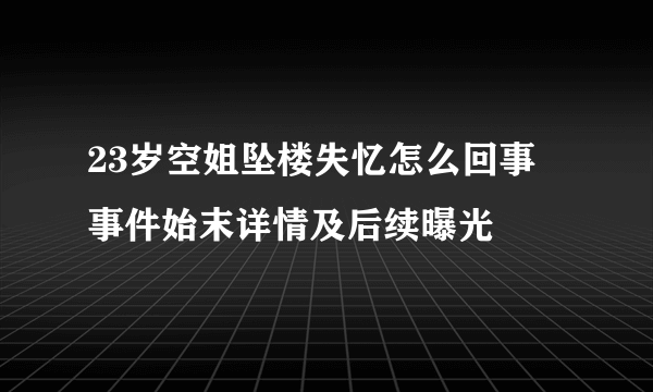 23岁空姐坠楼失忆怎么回事 事件始末详情及后续曝光