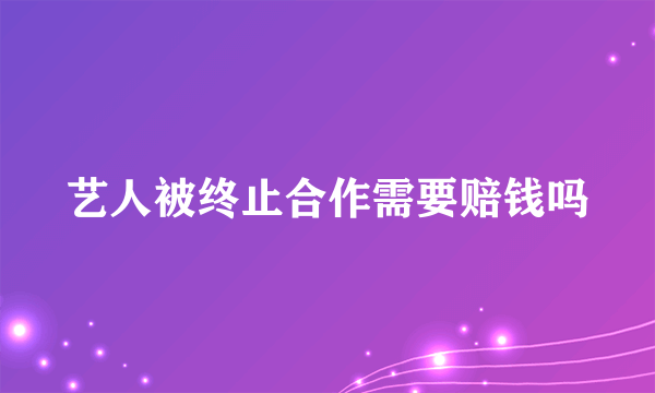 艺人被终止合作需要赔钱吗